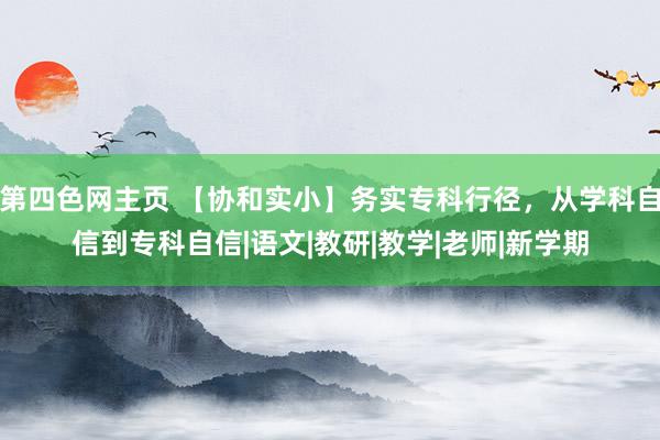 第四色网主页 【协和实小】务实专科行径，从学科自信到专科自信|语文|教研|教学|老师|新学期