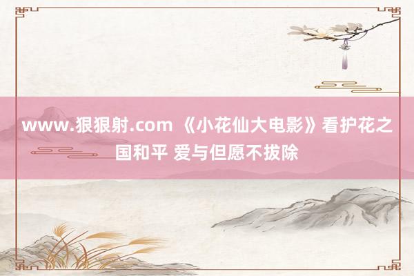 www.狠狠射.com 《小花仙大电影》看护花之国和平 爱与但愿不拔除