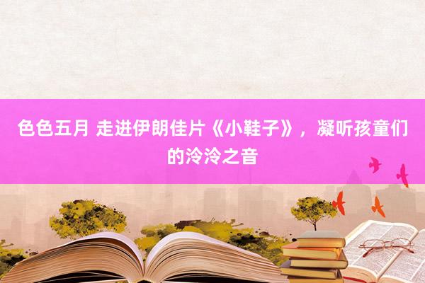 色色五月 走进伊朗佳片《小鞋子》，凝听孩童们的泠泠之音